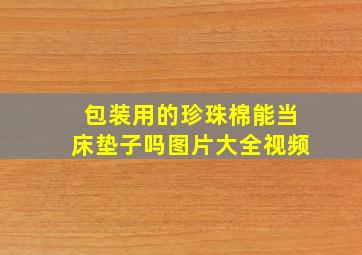 包装用的珍珠棉能当床垫子吗图片大全视频