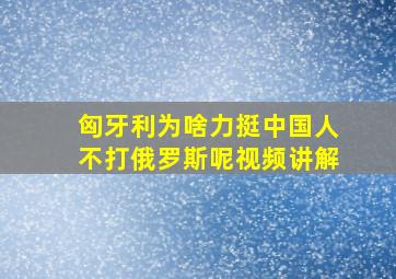 匈牙利为啥力挺中国人不打俄罗斯呢视频讲解