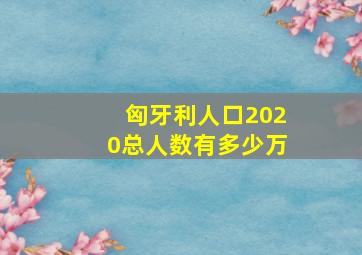 匈牙利人口2020总人数有多少万