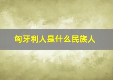 匈牙利人是什么民族人