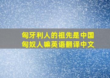 匈牙利人的祖先是中国匈奴人嘛英语翻译中文