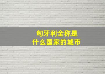 匈牙利全称是什么国家的城市