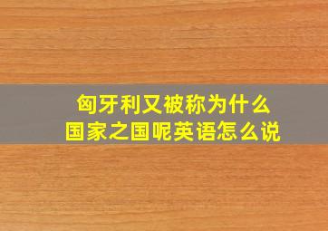 匈牙利又被称为什么国家之国呢英语怎么说