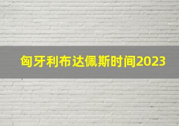 匈牙利布达佩斯时间2023