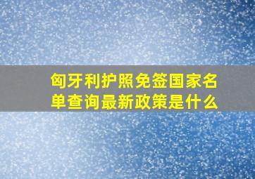 匈牙利护照免签国家名单查询最新政策是什么