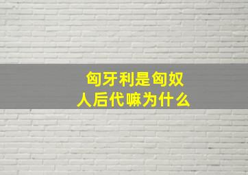 匈牙利是匈奴人后代嘛为什么