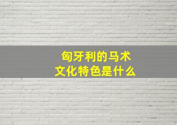 匈牙利的马术文化特色是什么