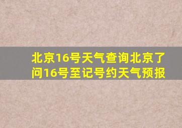 北京16号天气查询北京了问16号至记号约天气预报