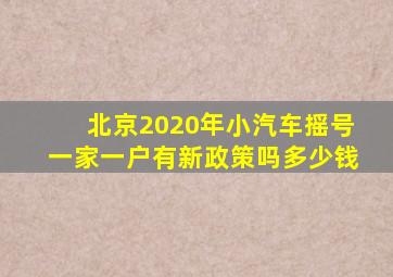 北京2020年小汽车摇号一家一户有新政策吗多少钱