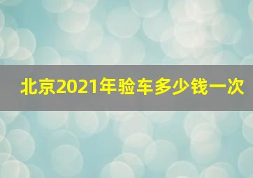 北京2021年验车多少钱一次