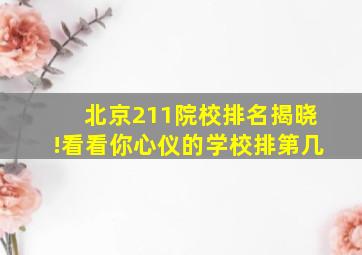 北京211院校排名揭晓!看看你心仪的学校排第几