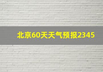 北京60天天气预报2345