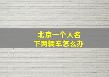 北京一个人名下两辆车怎么办