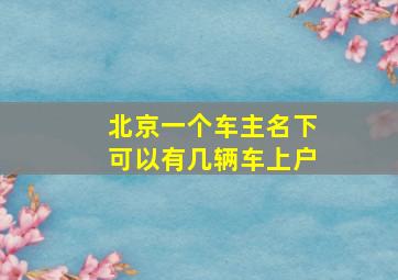 北京一个车主名下可以有几辆车上户