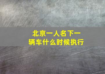 北京一人名下一辆车什么时候执行