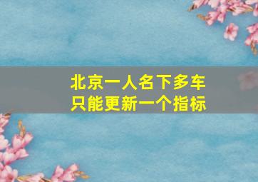 北京一人名下多车只能更新一个指标