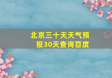 北京三十天天气预报30天查询百度