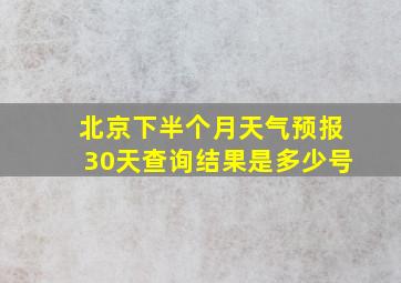 北京下半个月天气预报30天查询结果是多少号