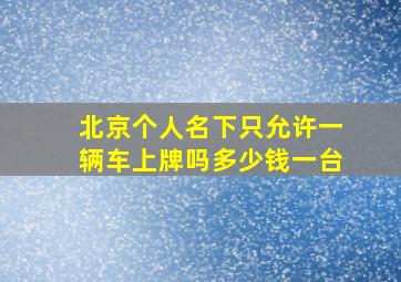 北京个人名下只允许一辆车上牌吗多少钱一台