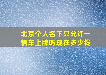 北京个人名下只允许一辆车上牌吗现在多少钱