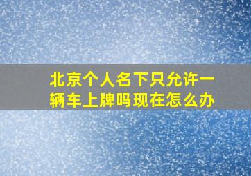 北京个人名下只允许一辆车上牌吗现在怎么办