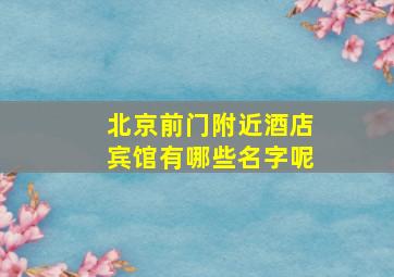 北京前门附近酒店宾馆有哪些名字呢