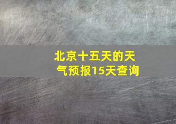 北京十五天的天气预报15天查询