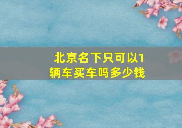 北京名下只可以1辆车买车吗多少钱