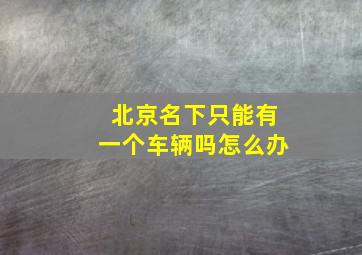 北京名下只能有一个车辆吗怎么办