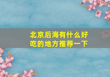 北京后海有什么好吃的地方推荐一下