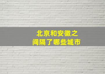 北京和安徽之间隔了哪些城市