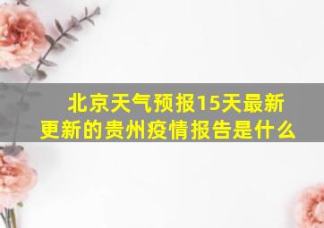 北京天气预报15天最新更新的贵州疫情报告是什么