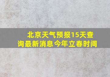 北京天气预报15天查询最新消息今年立春时间