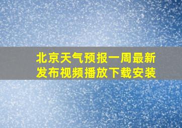 北京天气预报一周最新发布视频播放下载安装