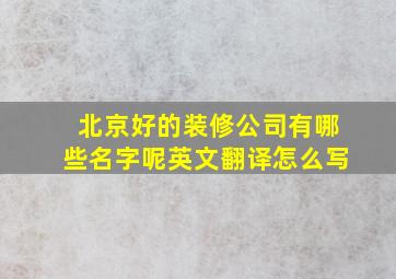 北京好的装修公司有哪些名字呢英文翻译怎么写