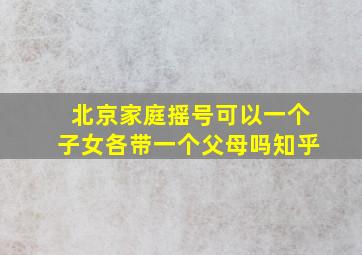 北京家庭摇号可以一个子女各带一个父母吗知乎