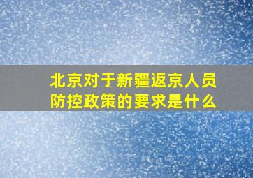 北京对于新疆返京人员防控政策的要求是什么