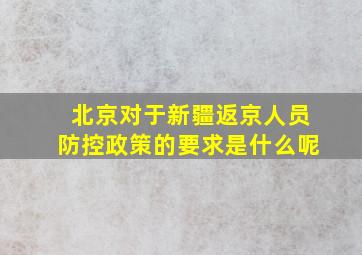 北京对于新疆返京人员防控政策的要求是什么呢