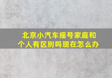 北京小汽车摇号家庭和个人有区别吗现在怎么办