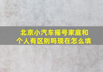 北京小汽车摇号家庭和个人有区别吗现在怎么填