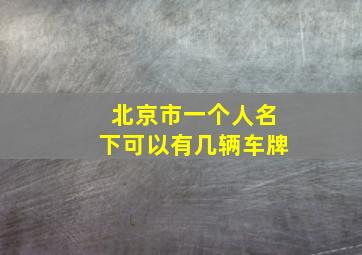 北京市一个人名下可以有几辆车牌