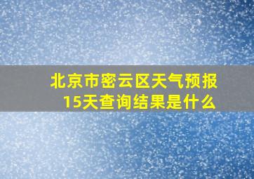 北京市密云区天气预报15天查询结果是什么