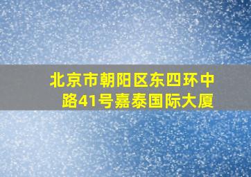 北京市朝阳区东四环中路41号嘉泰国际大厦