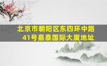 北京市朝阳区东四环中路41号嘉泰国际大厦地址