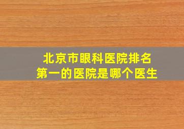 北京市眼科医院排名第一的医院是哪个医生