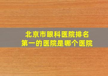 北京市眼科医院排名第一的医院是哪个医院