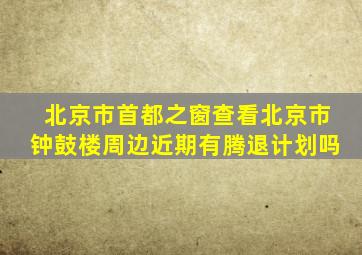 北京市首都之窗查看北京市钟鼓楼周边近期有腾退计划吗