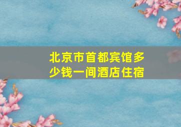 北京市首都宾馆多少钱一间酒店住宿