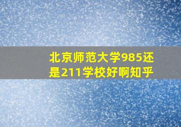 北京师范大学985还是211学校好啊知乎