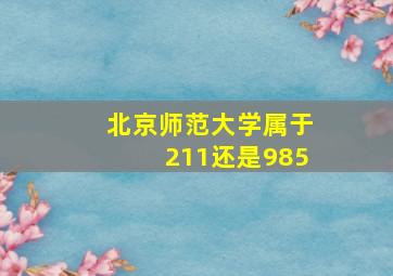 北京师范大学属于211还是985